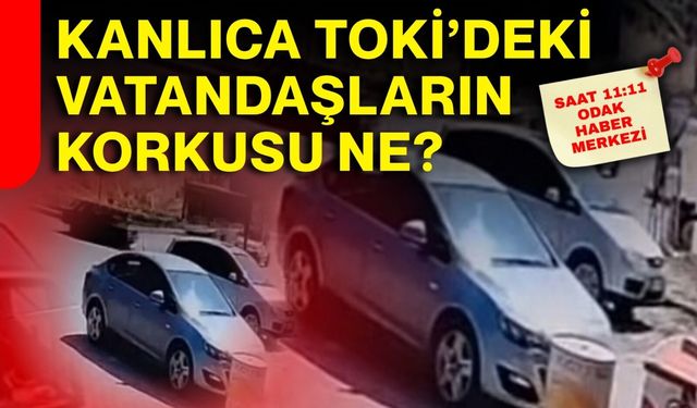Kanlıca TOKİ’deki vatandaşların korkusu ne?