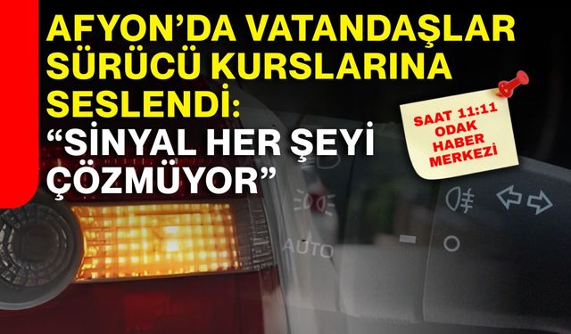 Afyon’da vatandaşlar sürücü kurslarına seslendi: “Sinyal her şeyi çözmüyor”