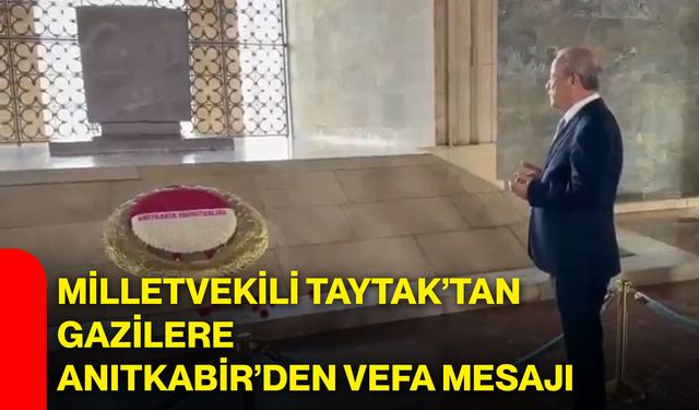 Milletvekili Taytak’tan gazilere Anıtkabir’den vefa mesajı