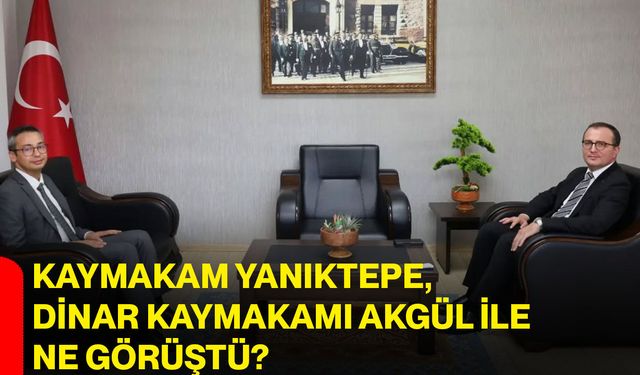 Kaymakam Yanıktepe, Dinar Kaymakamı Akgül ile ne görüştü?