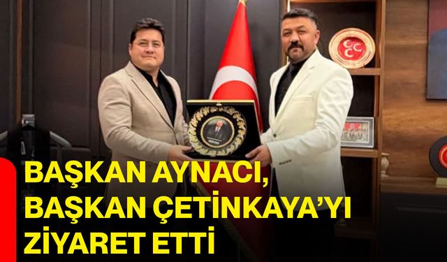 Başkan Aynacı, Başkan Çetinkaya’yı ziyaret etti