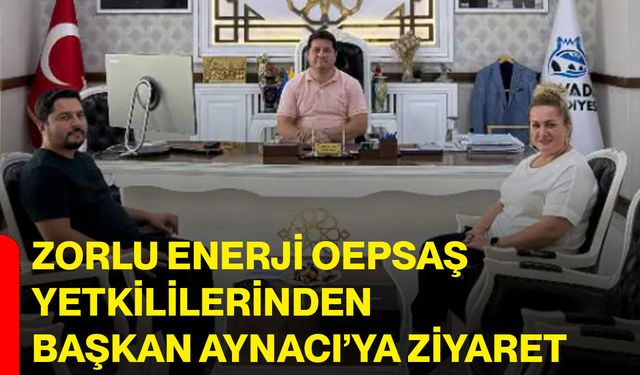 Zorlu Enerji OEPSAŞ yetkililerinden Başkan Aynacı’ya ziyaret