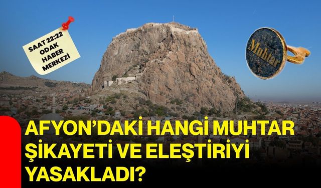 Afyon’daki hangi muhtar şikayeti ve eleştiriyi yasakladı?