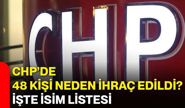 CHP’de 48 kişi neden ihraç edildi? İşte isim listesi