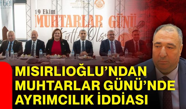 Mısırlıoğlu’ndan Muhtarlar Günü’nde ayrımcılık iddiası