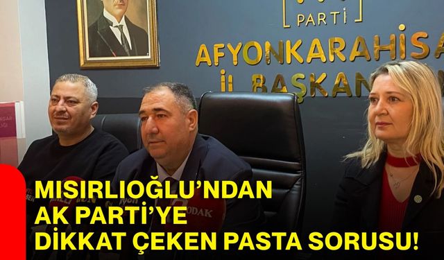 Mısırlıoğlu’ndan AK Parti’ye dikkat çeken pasta sorusu!