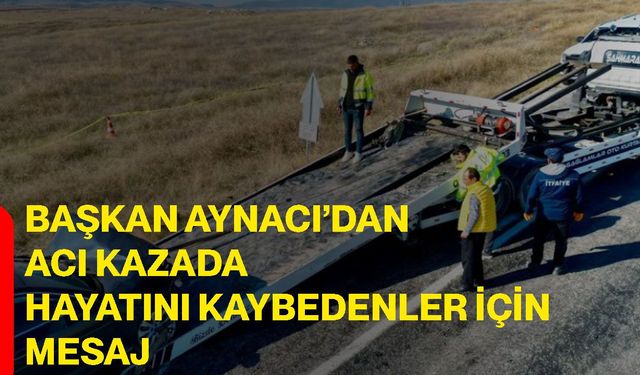 Başkan Aynacı’dan acı kazada hayatını kaybedenler için mesaj