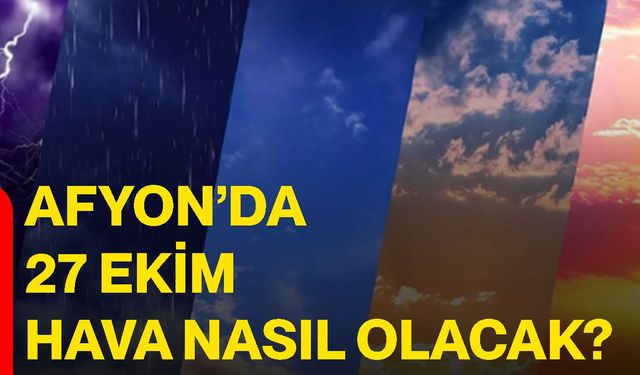 Afyon’da 27 Ekim hava nasıl olacak?