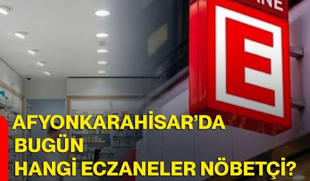 Afyonkarahisar’da bugün hangi eczaneler nöbetçi?