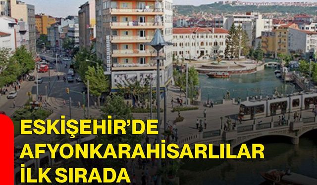 Eskişehir’de Afyonkarahisarlılar ilk sırada