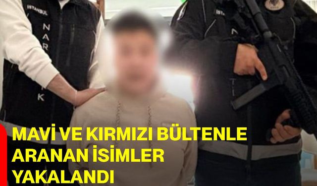 Mavi ve kırmızı bültenle aranan isimler yakalandı