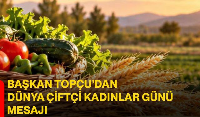 Başkan Topçu’dan Dünya Çiftçi Kadınlar Günü mesajı