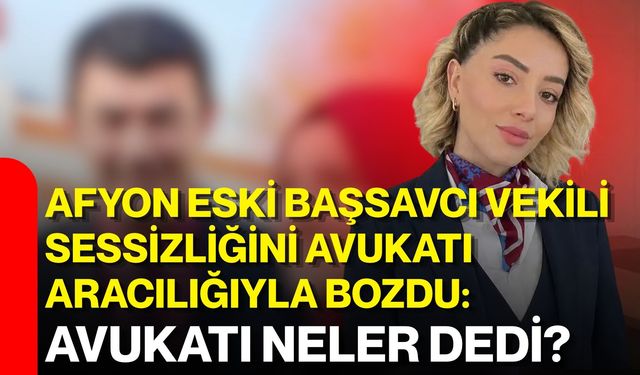 Afyon eski Başsavcı Vekili sessizliğini Avukatı aracılığıyla bozdu: Avukatı neler dedi?