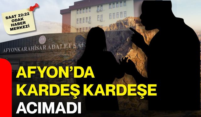 Afyon’da kardeş kardeşe acımadı