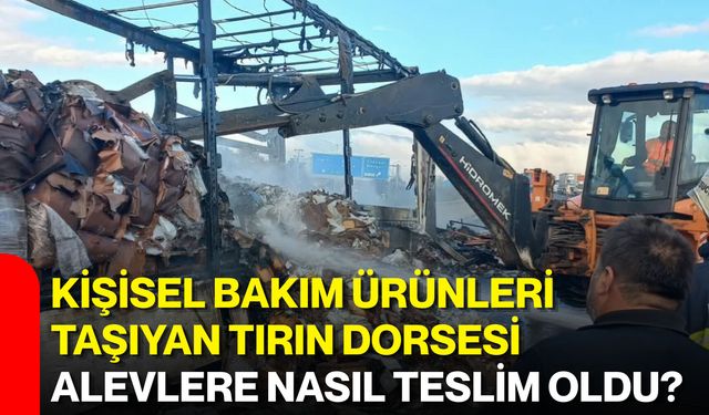 Kişisel bakım ürünleri taşıyan tırın dorsesi alevlere nasıl teslim oldu?