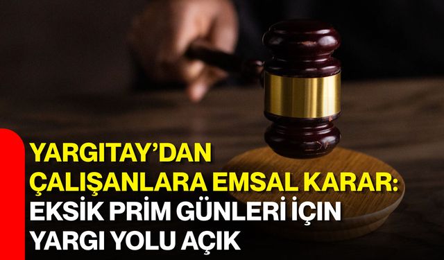 Yargıtay’dan çalışanlara emsal karar: Eksik prim günleri için yargı yolu açık