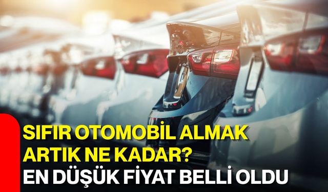 Sıfır otomobil almak artık ne kadar? En düşük fiyat belli oldu