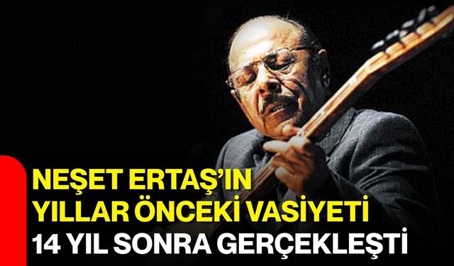 Neşet Ertaş’ın yıllar önceki vasiyeti 14 yıl sonra gerçekleşti