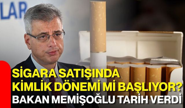 Sigara satışında kimlik dönemi mi başlıyor? Bakan Memişoğlu tarih verdi