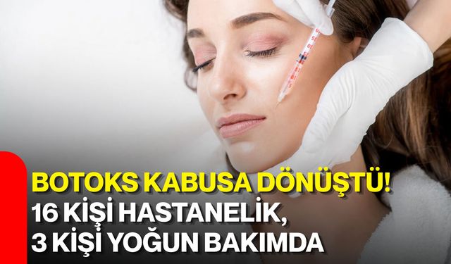 Botoks kabusa dönüştü! 16 kişi hastanelik, 3 kişi yoğun bakımda