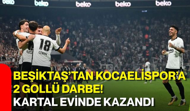 Beşiktaş’tan Kocaelispor’a 2 gollü darbe! Kartal evinde kazandı