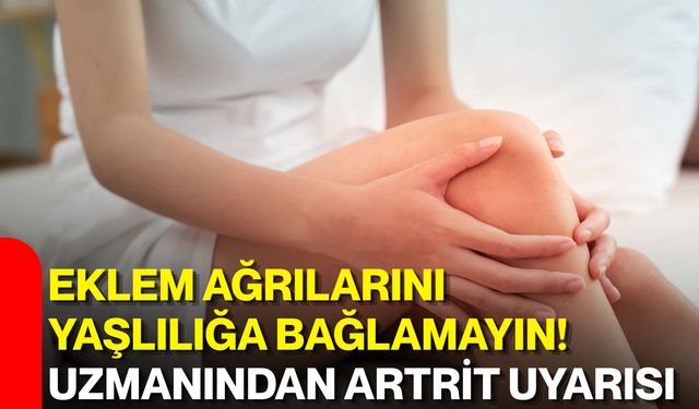 Eklem ağrılarını yaşlılığa bağlamayın! Uzmanından artrit uyarısı