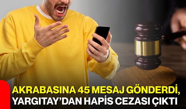 Akrabasına 45 mesaj gönderdi, Yargıtay’dan hapis cezası çıktı