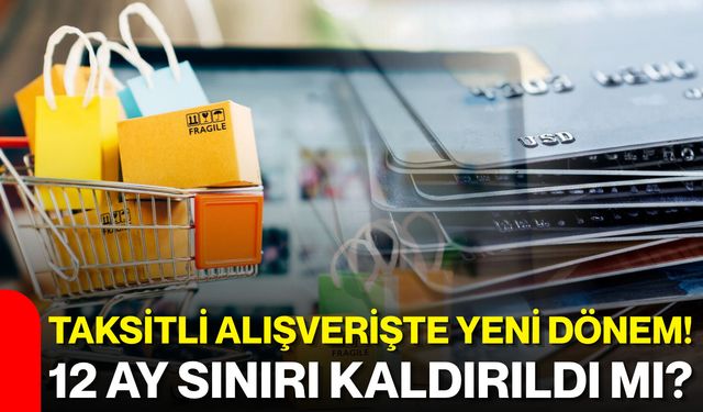 Taksitli alışverişte yeni dönem! 12 ay sınırı kaldırıldı mı?