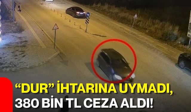 “Dur” ihtarına uymadı, 380 bin TL ceza aldı!