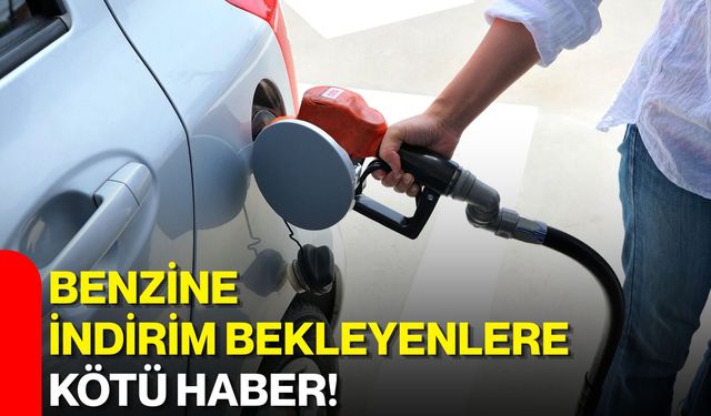 Benzine indirim bekleyenlere kötü haber!