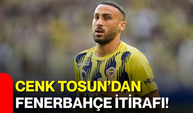 Cenk Tosun’dan Fenerbahçe itirafı!