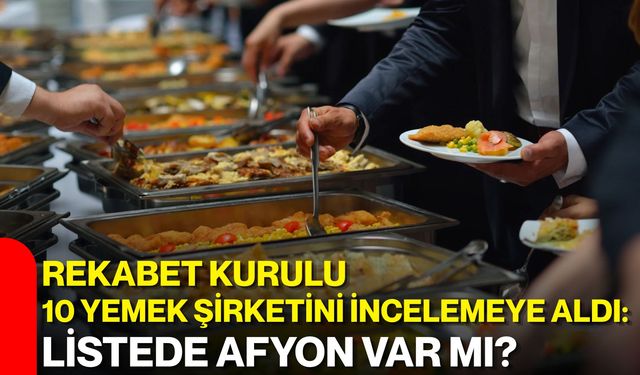 Rekabet Kurulu 10 yemek şirketini incelemeye aldı: Listede Afyon var mı?