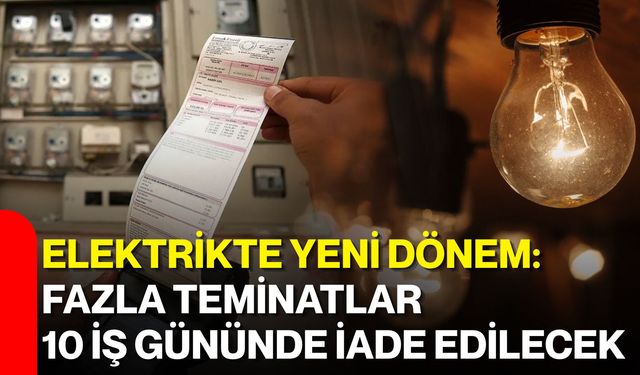 Elektrikte yeni dönem: Fazla teminatlar 10 iş gününde iade edilecek
