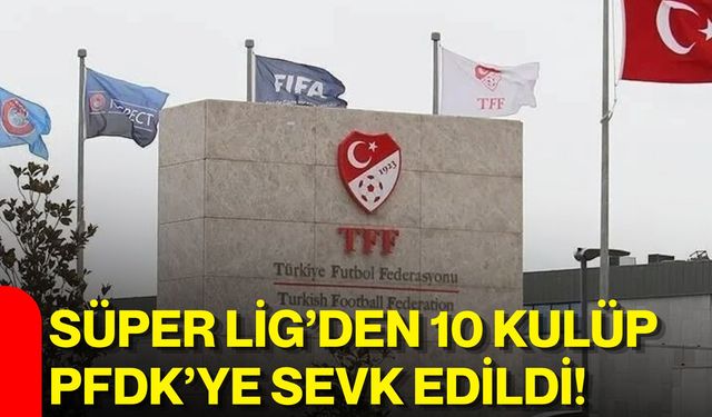Süper Lig’den 10 kulüp PFDK’ye sevk edildi!