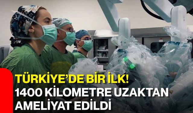 Türkiye’de bir ilk! 1400 kilometre uzaktan ameliyat edildi