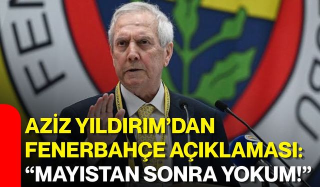 Aziz Yıldırım’dan Fenerbahçe açıklaması: “Mayıstan sonra yokum!”