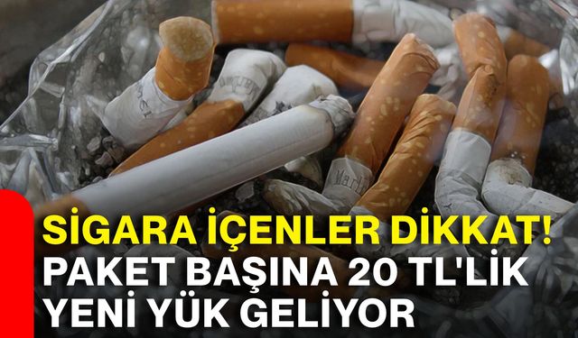 Sigara içenler dikkat! Paket başına 20 TL'lik yeni yük geliyor