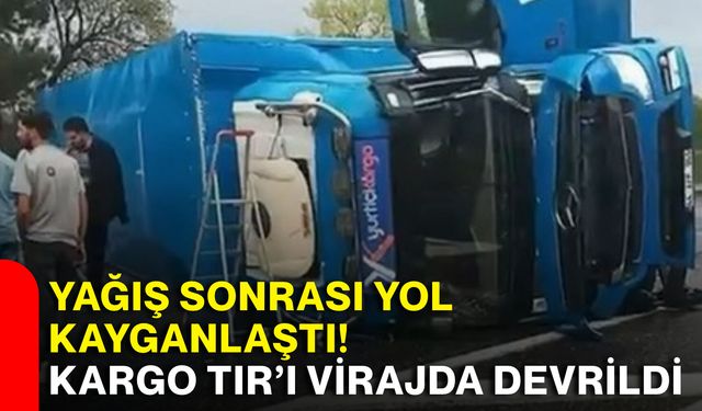 Yağış sonrası yol kayganlaştı! Kargo TIR’ı virajda devrildi