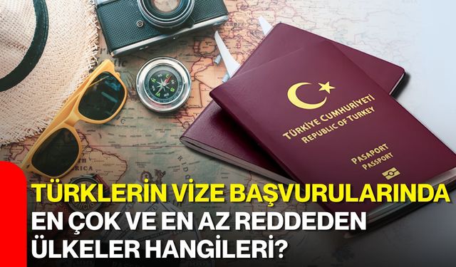 Türklerin vize başvurularında en çok ve en az reddeden ülkeler hangileri?
