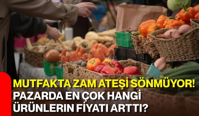 Mutfakta zam ateşi sönmüyor! Pazarda en çok hangi ürünlerin fiyatı arttı?