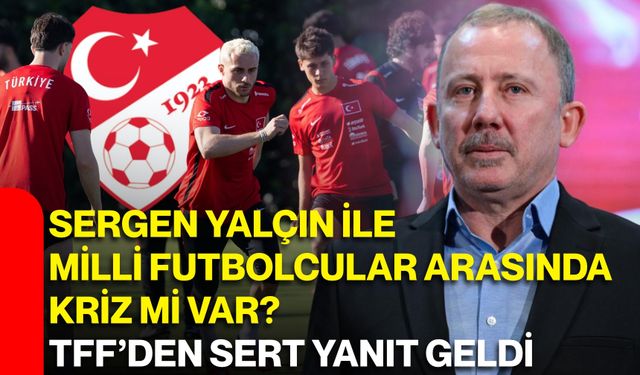 Sergen Yalçın ile milli futbolcular arasında kriz mi var? TFF’den sert yanıt geldi