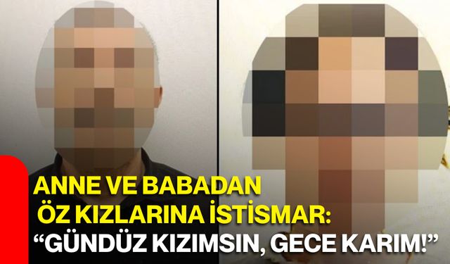 Anne ve babadan öz kızlarına istismar: “Gündüz kızımsın, gece karım!”