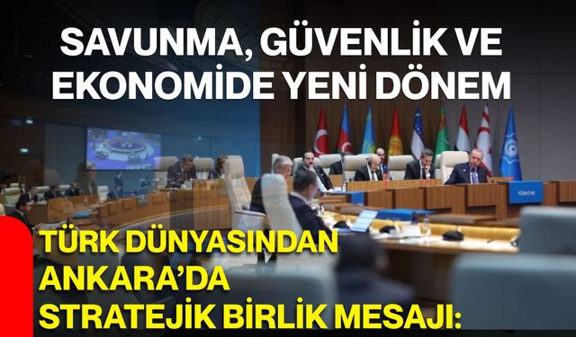 Türk dünyasından Ankara’da stratejik birlik mesajı: Savunma, güvenlik ve ekonomide yeni dönem