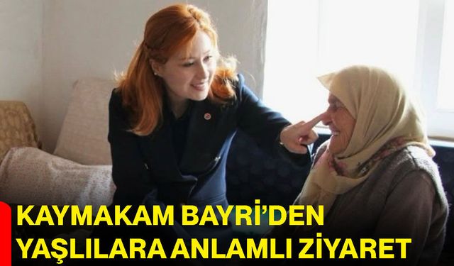 Kaymakam Bayri’den yaşlılara anlamlı ziyaret