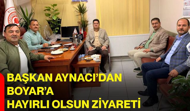 Başkan Aynacı’dan Boyar’a hayırlı olsun ziyareti
