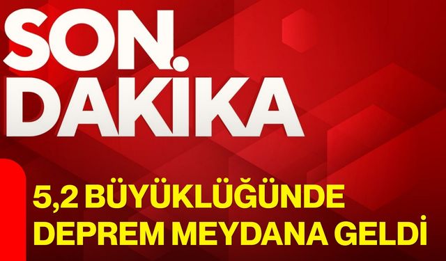 5,2 Büyüklüğünde deprem meydana geldi