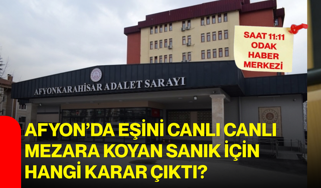 Afyon'da eşini canlı canlı mezara koyan sanık için hangi karar çıktı?