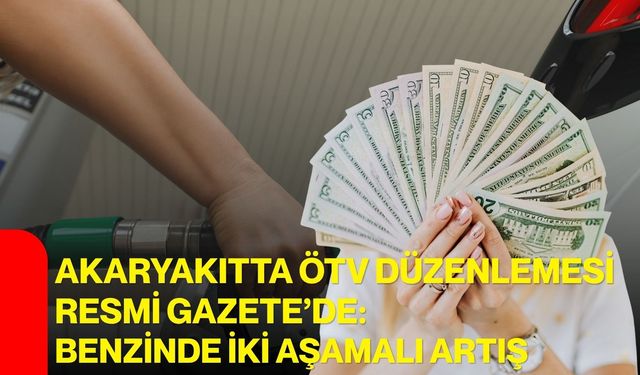 Akaryakıtta ÖTV düzenlemesi Resmi Gazete’de: Benzinde iki aşamalı artış