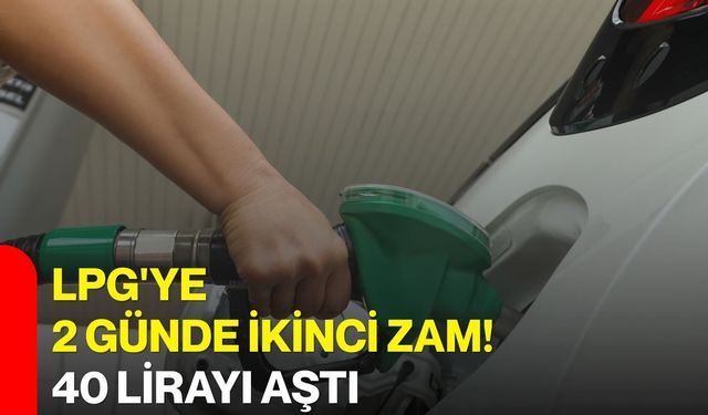 LPG'ye 2 günde ikinci zam! 40 lirayı aştı