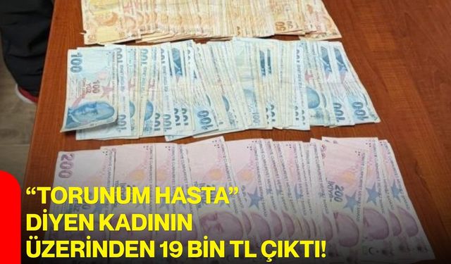 “Torunum hasta” diyen kadının üzerinden 19 bin TL çıktı!